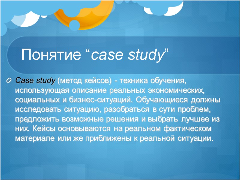 Понятие “case study” Case study (метод кейсов) - техника обучения, использующая описание реальных экономических,